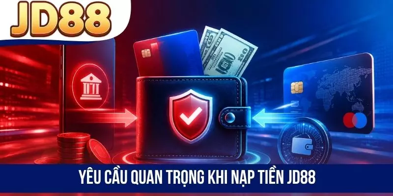 Yêu cầu quan trọng khi nạp tiền JD88